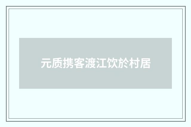 元质携客渡江饮於村居