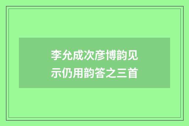 李允成次彦博韵见示仍用韵答之三首
