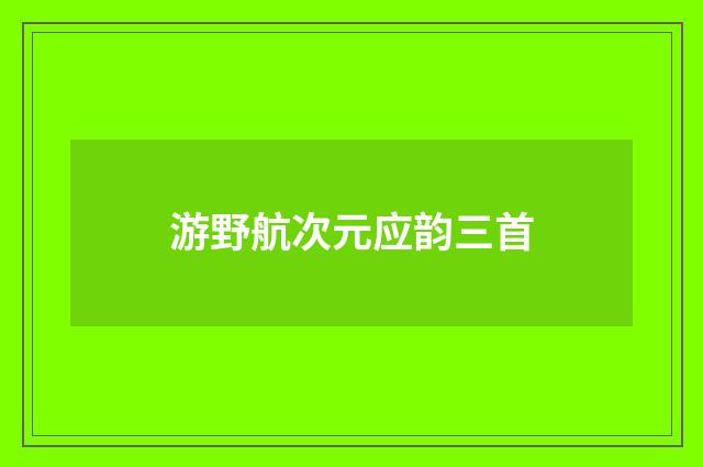 游野航次元应韵三首