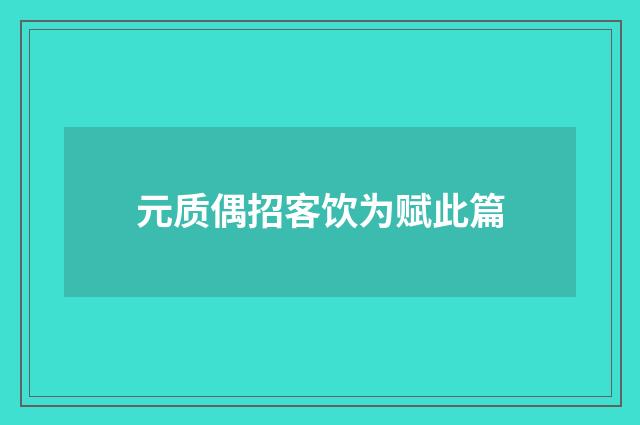 元质偶招客饮为赋此篇