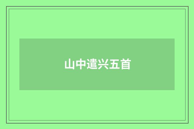山中遣兴五首