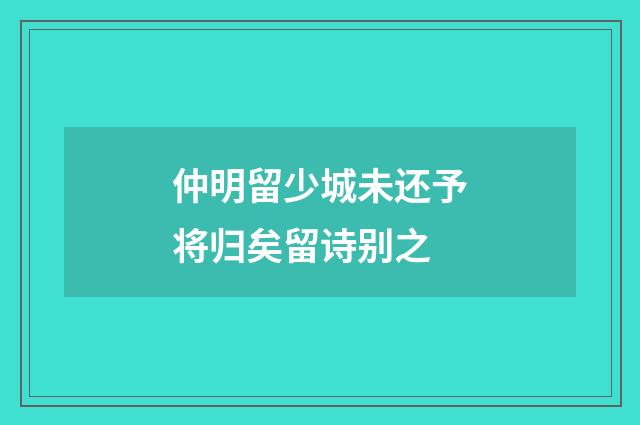 仲明留少城未还予将归矣留诗别之