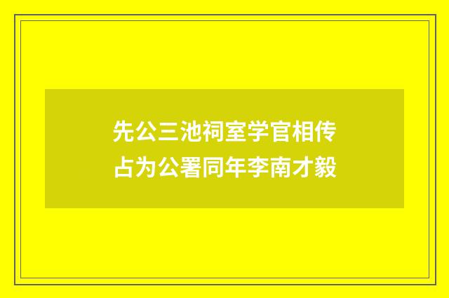 先公三池祠室学官相传占为公署同年李南才毅