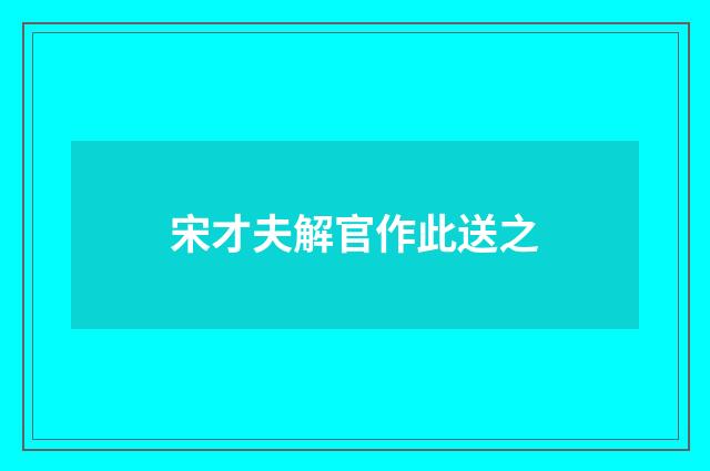 宋才夫解官作此送之