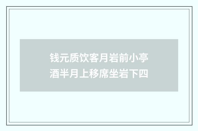 钱元质饮客月岩前小亭酒半月上移席坐岩下四