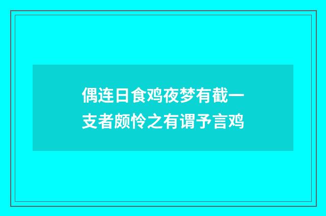 偶连日食鸡夜梦有截一支者颇怜之有谓予言鸡