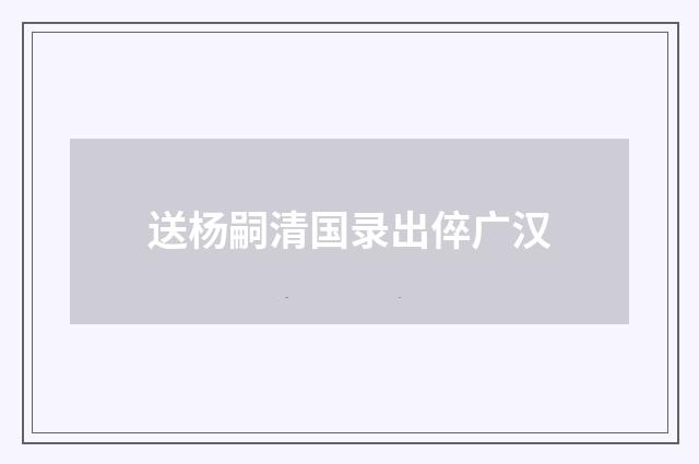 送杨嗣清国录出倅广汉