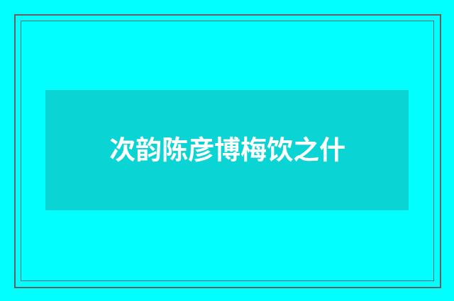 次韵陈彦博梅饮之什