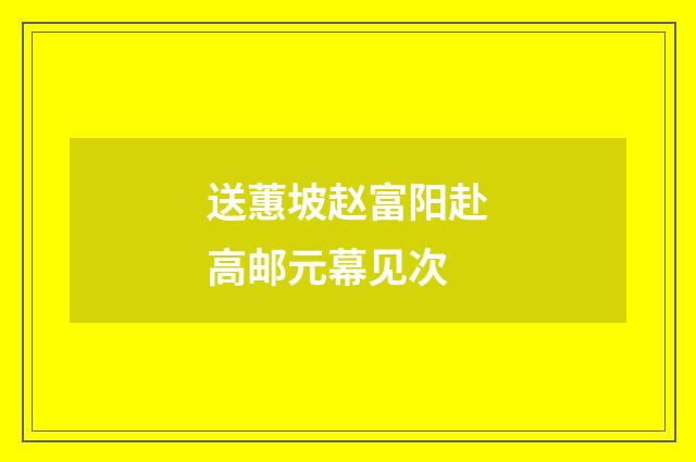 送蕙坡赵富阳赴高邮元幕见次
