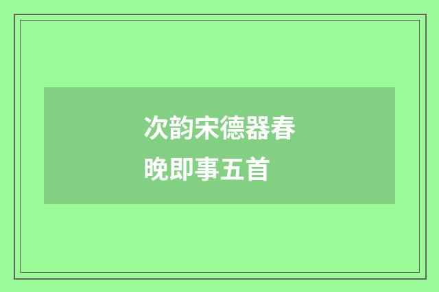 次韵宋德器春晚即事五首