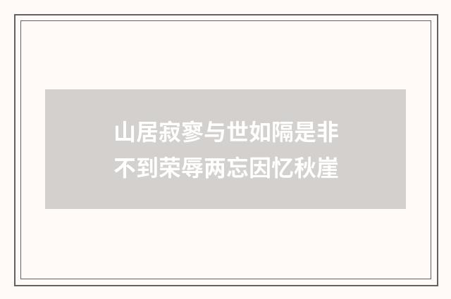 山居寂寥与世如隔是非不到荣辱两忘因忆秋崖