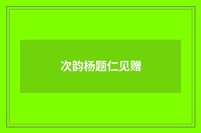次韵杨题仁见赠