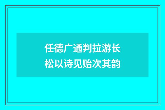 任德广通判拉游长松以诗见贻次其韵