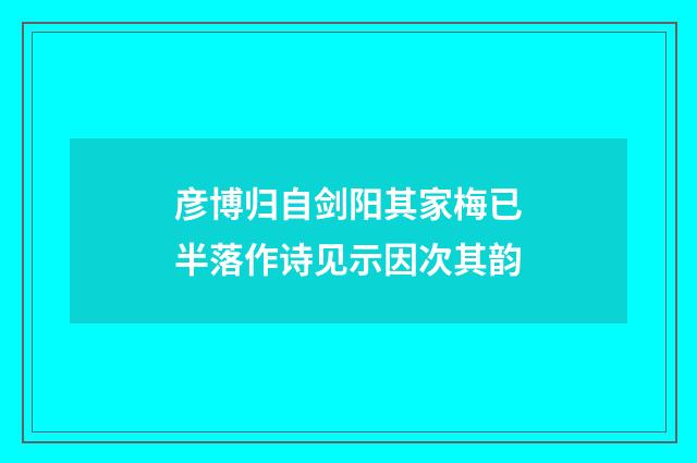 彦博归自剑阳其家梅已半落作诗见示因次其韵