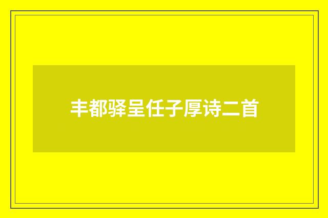 丰都驿呈任子厚诗二首