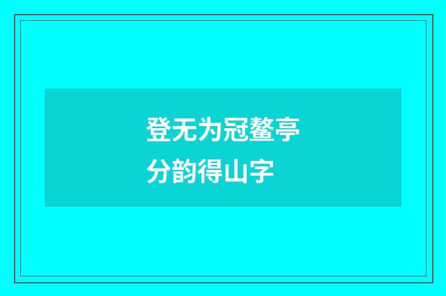 登无为冠鳌亭分韵得山字