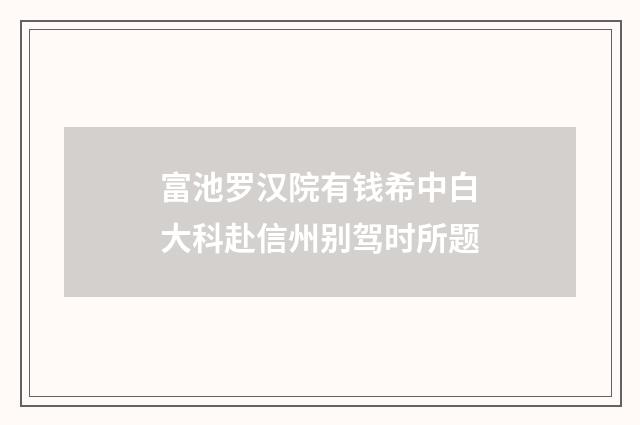 富池罗汉院有钱希中白大科赴信州别驾时所题
