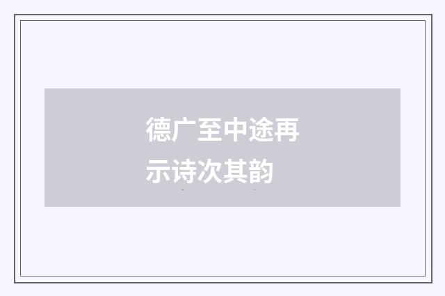 德广至中途再示诗次其韵