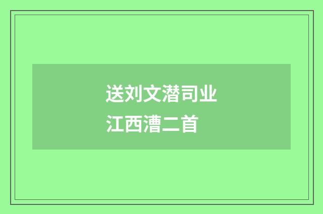 送刘文潜司业江西漕二首