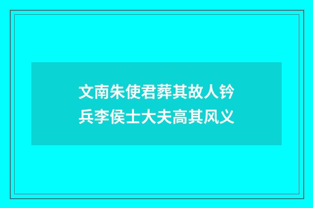 文南朱使君葬其故人钤兵李侯士大夫高其风义