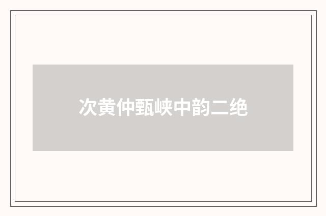 次黄仲甄峡中韵二绝