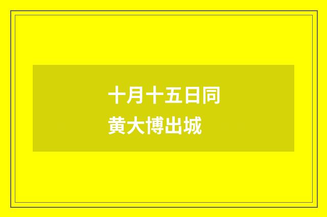 十月十五日同黄大博出城