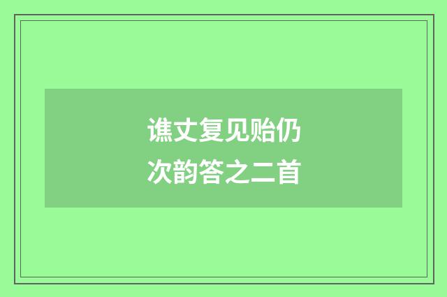 谯丈复见贻仍次韵答之二首
