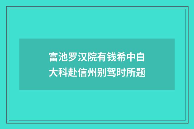 富池罗汉院有钱希中白大科赴信州别驾时所题