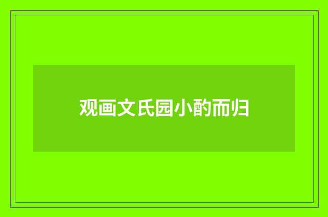 观画文氏园小酌而归