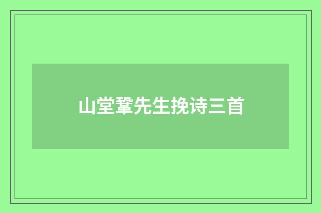 山堂鞏先生挽诗三首