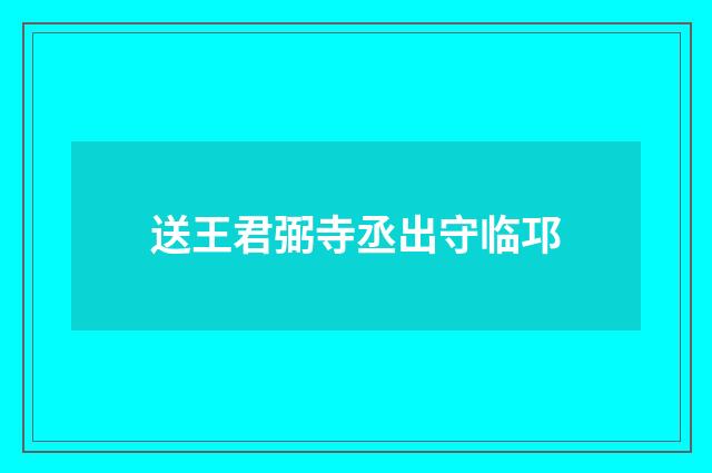 送王君弼寺丞出守临邛