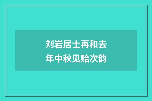 刘岩居士再和去年中秋见贻次韵