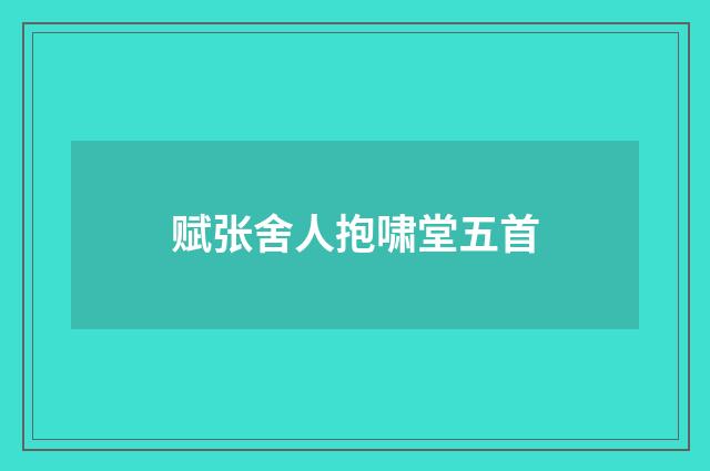 赋张舍人抱啸堂五首