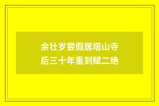 余壮岁尝假居塔山寺后三十年重到赋二绝