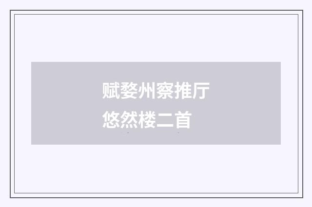 赋婺州察推厅悠然楼二首