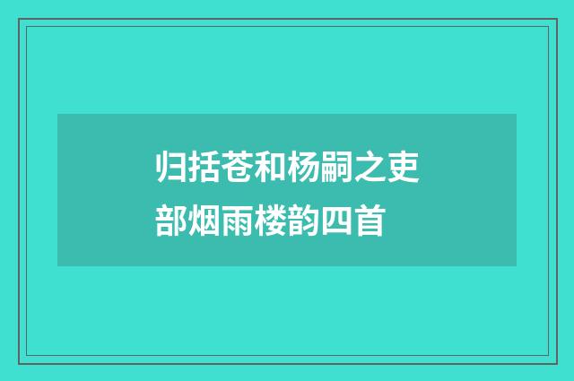 归括苍和杨嗣之吏部烟雨楼韵四首