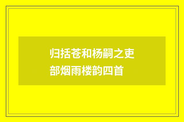 归括苍和杨嗣之吏部烟雨楼韵四首