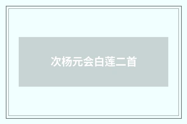 次杨元会白莲二首