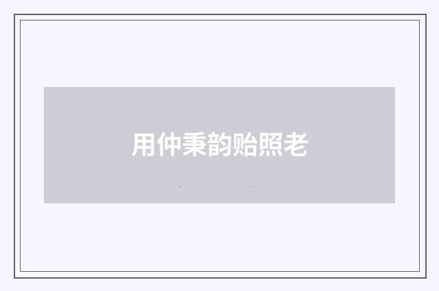用仲秉韵贻照老
