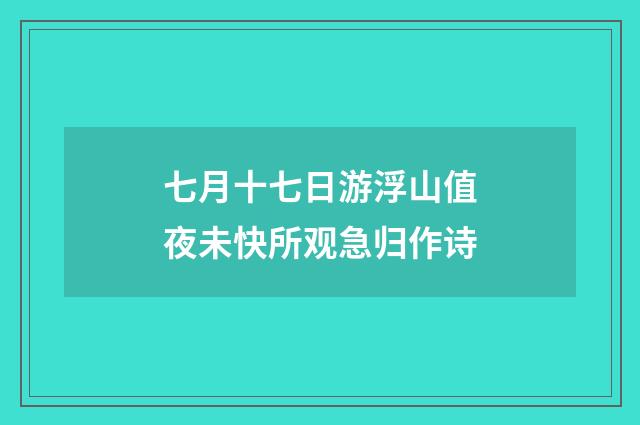 七月十七日游浮山值夜未快所观急归作诗