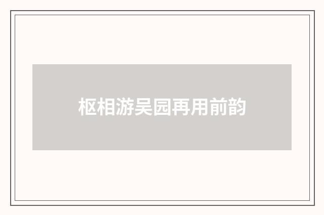 枢相游吴园再用前韵