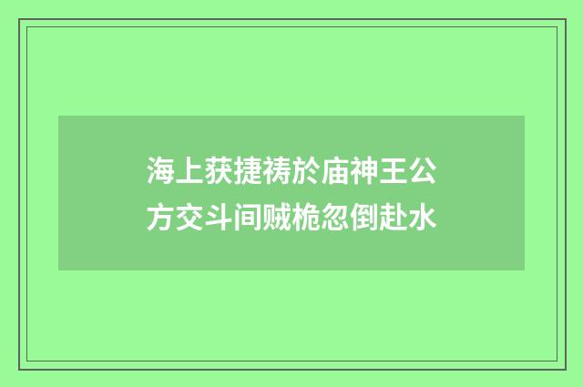 海上获捷祷於庙神王公方交斗间贼桅忽倒赴水