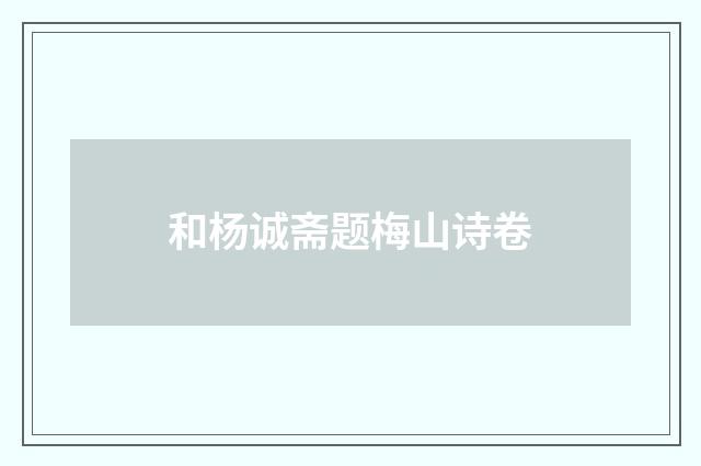 和杨诚斋题梅山诗卷