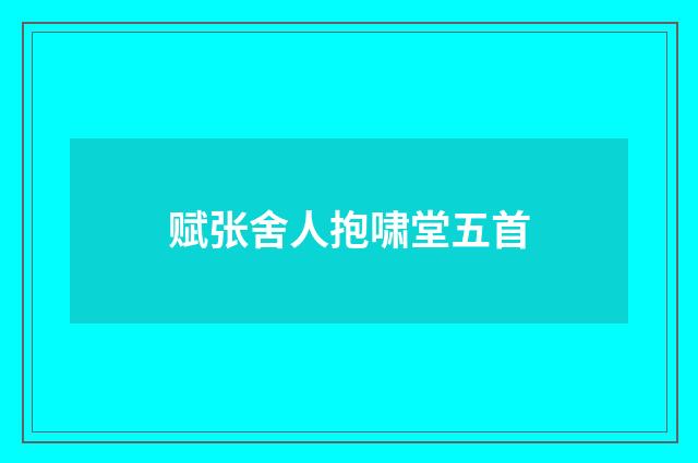 赋张舍人抱啸堂五首