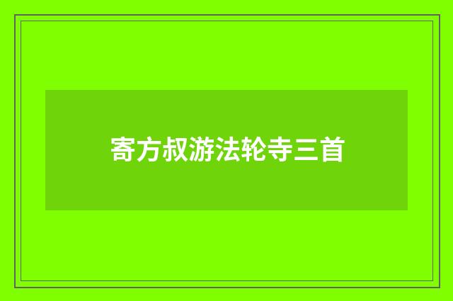 寄方叔游法轮寺三首