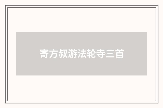 寄方叔游法轮寺三首