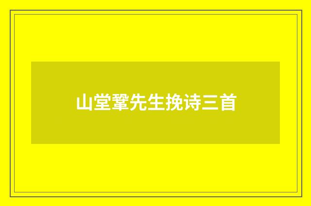 山堂鞏先生挽诗三首
