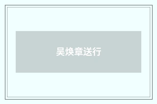 吴焕章送行