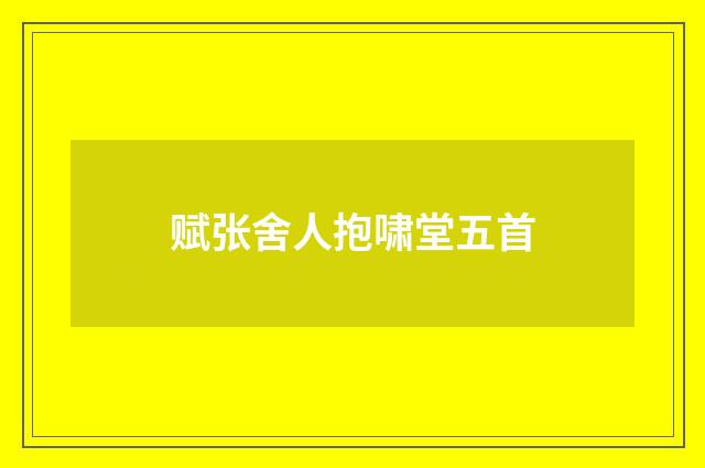 赋张舍人抱啸堂五首