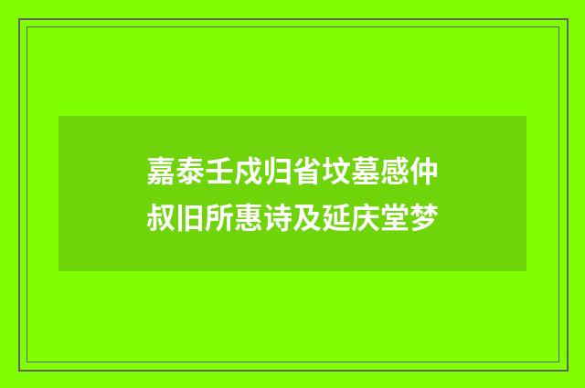 嘉泰壬戍归省坟墓感仲叔旧所惠诗及延庆堂梦